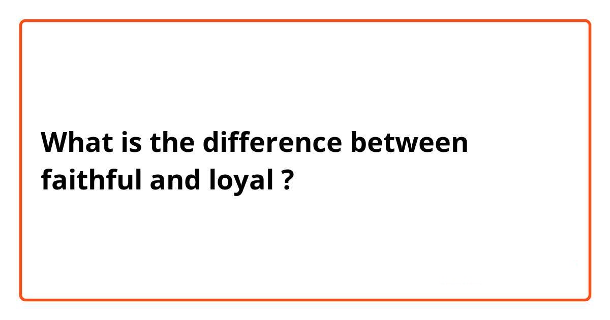Faithful vs Loyal [Which is Better?]